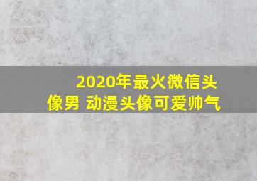 2020年最火微信头像男 动漫头像可爱帅气